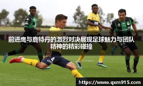 前进鹰与鹿特丹的激烈对决展现足球魅力与团队精神的精彩碰撞
