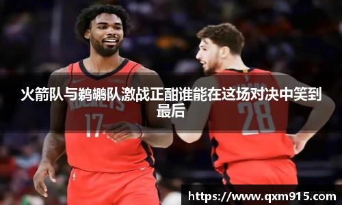 火箭队与鹈鹕队激战正酣谁能在这场对决中笑到最后