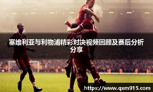 塞维利亚与利物浦精彩对决视频回顾及赛后分析分享